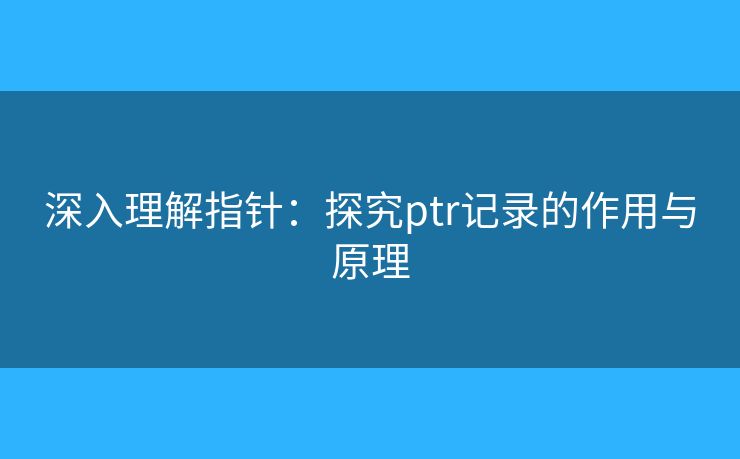 深入理解指針：探究ptr記錄的作用與原理