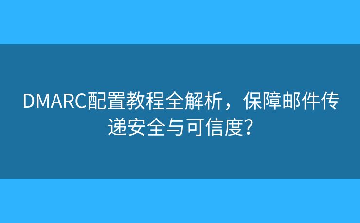 DMARC配置教程全解析，保障郵件傳遞安全與可信度？
