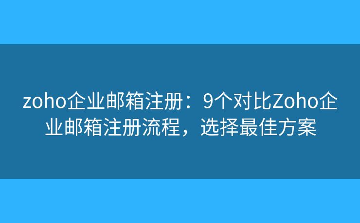 zoho企業(yè)郵箱注冊：9個對比Zoho企業(yè)郵箱注冊流程，選擇最佳方案