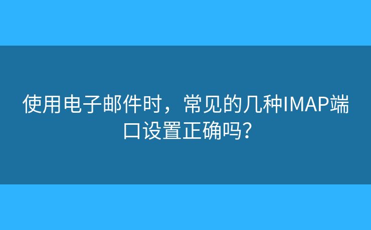 使用電子郵件時，常見的幾種IMAP端口設(shè)置正確嗎？