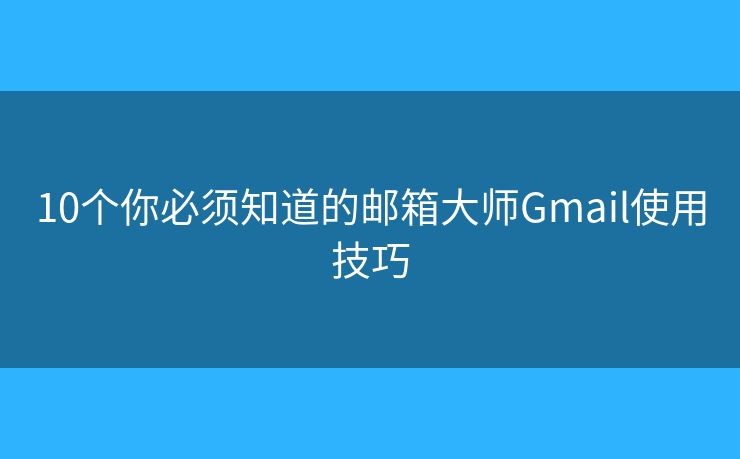 10個你必須知道的郵箱大師Gmail使用技巧