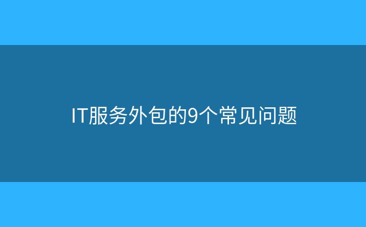 IT服務(wù)外包的9個(gè)常見問題