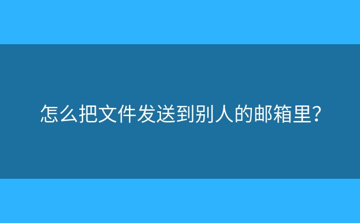 怎么把文件發(fā)送到別人的郵箱里？