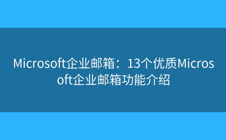 Microsoft企業(yè)郵箱：13個(gè)優(yōu)質(zhì)Microsoft企業(yè)郵箱功能介紹