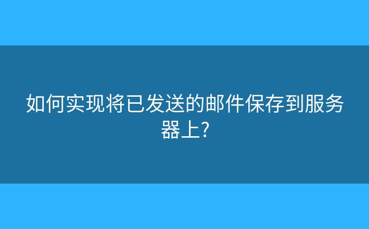 如何實(shí)現(xiàn)將已發(fā)送的郵件保存到服務(wù)器上?