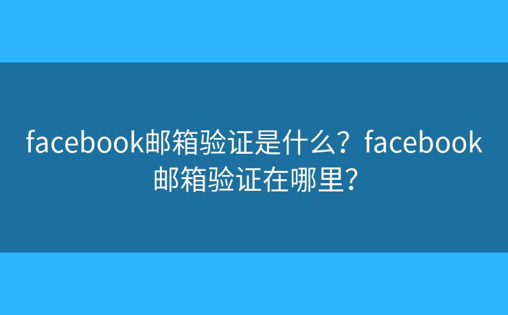 facebook郵箱驗(yàn)證是什么？facebook郵箱驗(yàn)證在哪里？