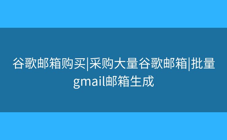 谷歌郵箱購買|采購大量谷歌郵箱|批量gmail郵箱生成