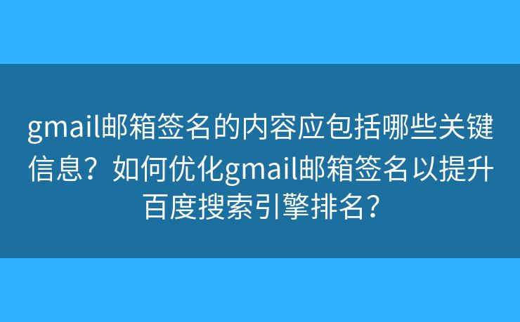 gmail郵箱簽名的內(nèi)容應(yīng)包括哪些關(guān)鍵信息？如何優(yōu)化gmail郵箱簽名以提升百度搜索引擎排名？