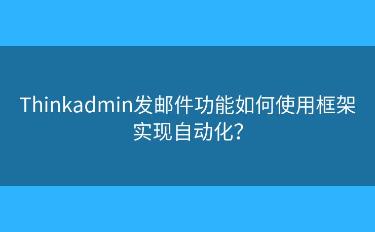 Thinkadmin發(fā)郵件功能如何使用框架實現(xiàn)自動化？