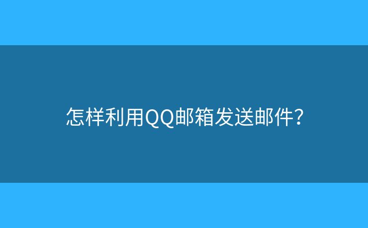 怎樣利用QQ郵箱發(fā)送郵件？
