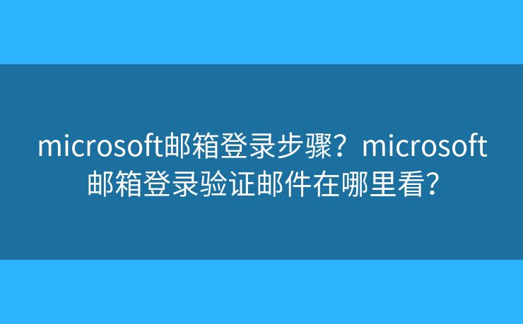 microsoft郵箱登錄步驟？microsoft郵箱登錄驗(yàn)證郵件在哪里看？