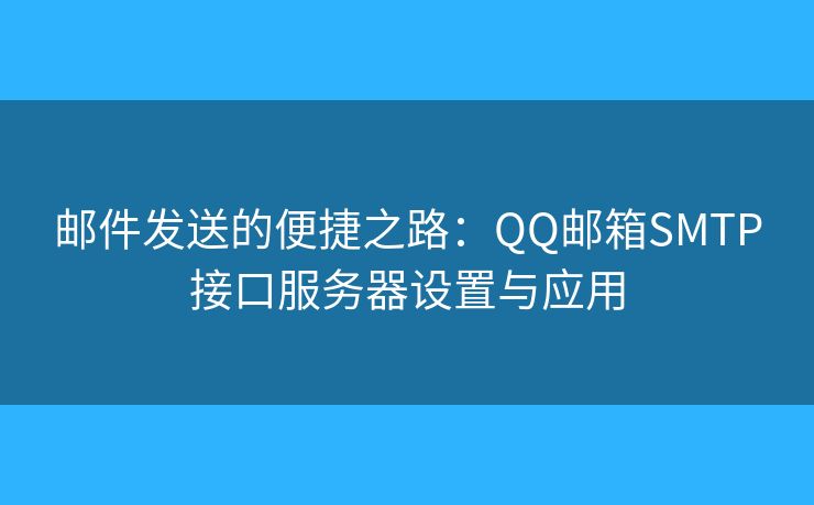 郵件發(fā)送的便捷之路：QQ郵箱SMTP接口服務(wù)器設(shè)置與應(yīng)用