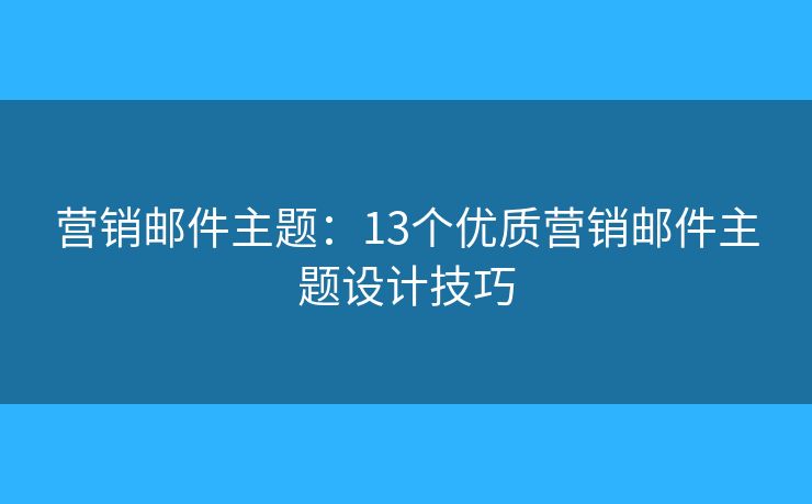 營銷郵件主題：13個優(yōu)質(zhì)營銷郵件主題設(shè)計技巧