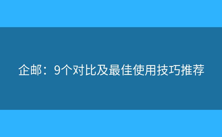 企郵：9個(gè)對(duì)比及最佳使用技巧推薦