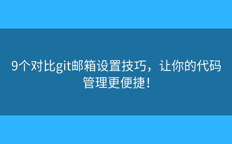 9個對比git郵箱設(shè)置技巧，讓你的代碼管理更便捷！