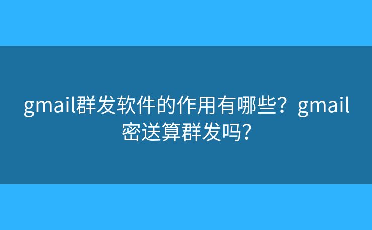 gmail群發(fā)軟件的作用有哪些？gmail密送算群發(fā)嗎？