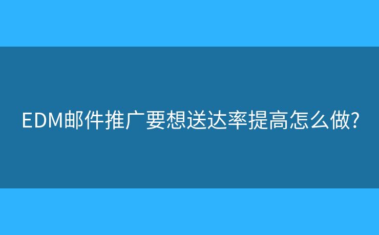 EDM郵件推廣要想送達率提高怎么做?