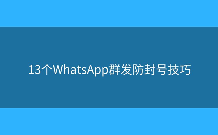 13個(gè)WhatsApp群發(fā)防封號技巧