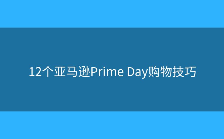 12個亞馬遜Prime Day購物技巧