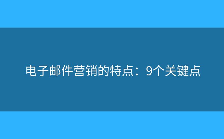 電子郵件營銷的特點(diǎn)：9個(gè)關(guān)鍵點(diǎn)