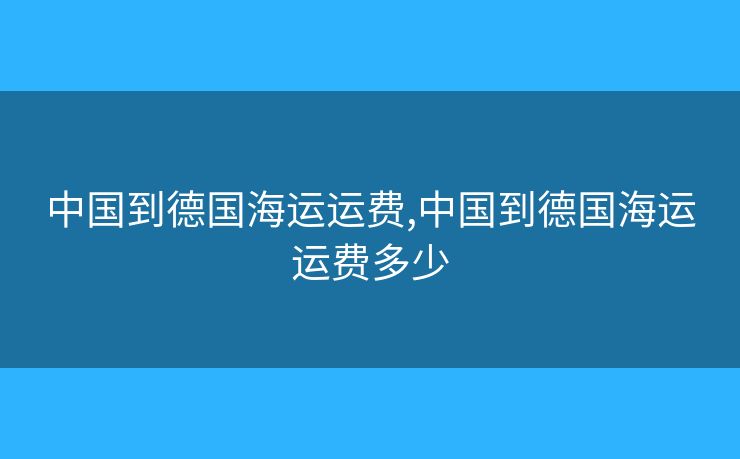 中國到德國海運運費,中國到德國海運運費多少