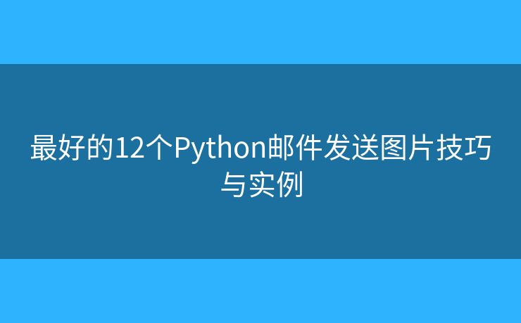 最好的12個(gè)Python郵件發(fā)送圖片技巧與實(shí)例