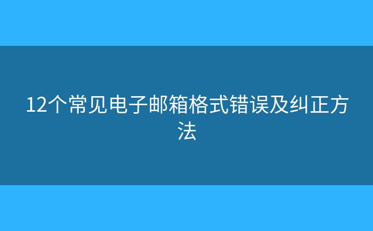 12個常見電子郵箱格式錯誤及糾正方法
