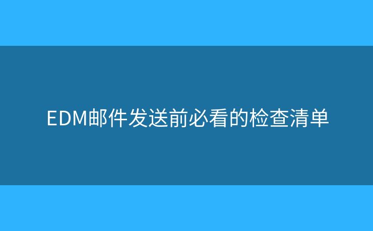EDM郵件發(fā)送前必看的檢查清單