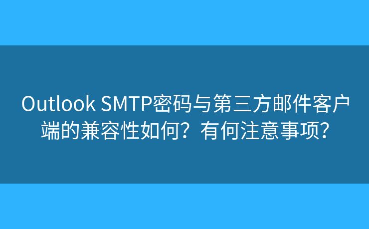 Outlook SMTP密碼與第三方郵件客戶端的兼容性如何？有何注意事項？