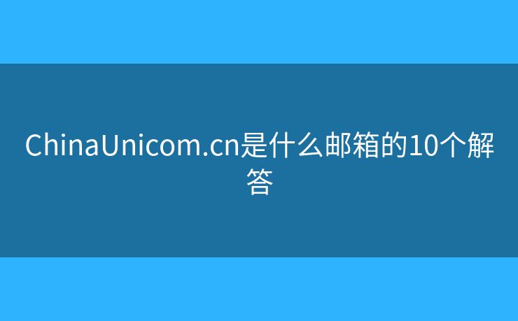 ChinaUnicom.cn是什么郵箱的10個(gè)解答