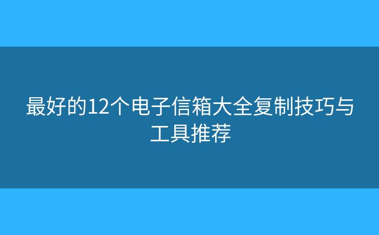 最好的12個(gè)電子信箱大全復(fù)制技巧與工具推薦