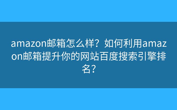 amazon郵箱怎么樣？如何利用amazon郵箱提升你的網(wǎng)站百度搜索引擎排名？