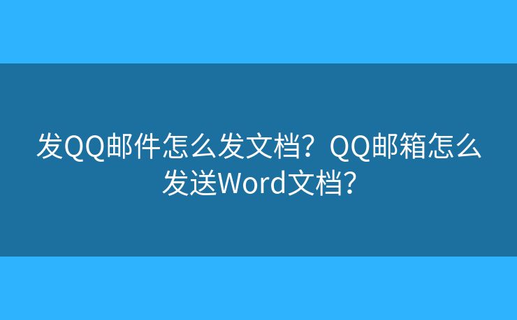發(fā)QQ郵件怎么發(fā)文檔？QQ郵箱怎么發(fā)送Word文檔？