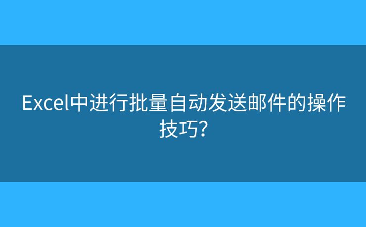 Excel中進(jìn)行批量自動(dòng)發(fā)送郵件的操作技巧？