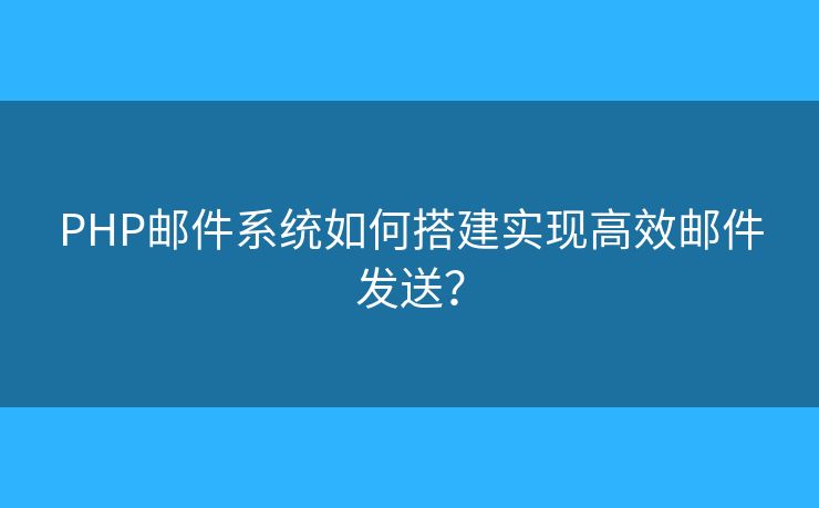 PHP郵件系統(tǒng)如何搭建實(shí)現(xiàn)高效郵件發(fā)送？