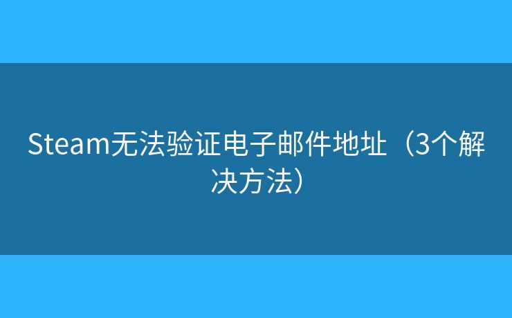 Steam無(wú)法驗(yàn)證電子郵件地址（3個(gè)解決方法）