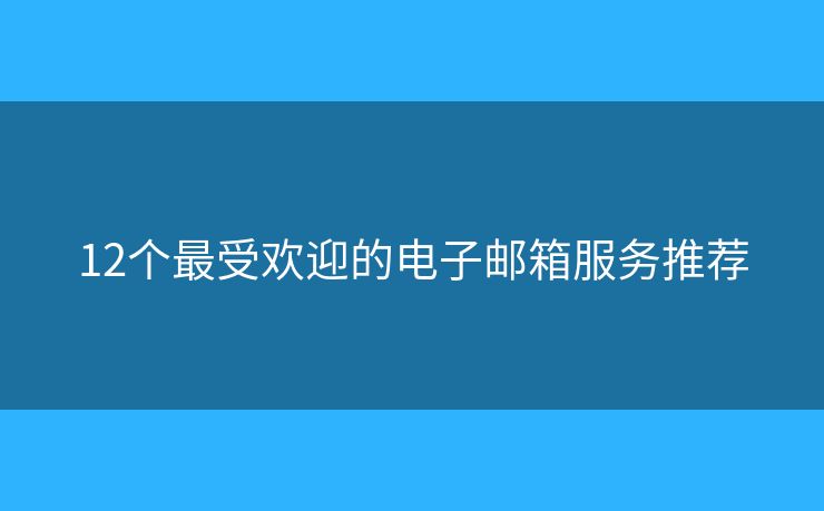 12個最受歡迎的電子郵箱服務(wù)推薦