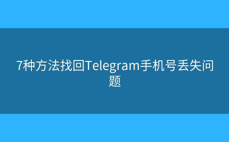 7種方法找回Telegram手機(jī)號(hào)丟失問題