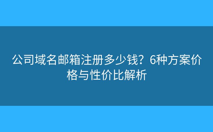 公司域名郵箱注冊(cè)多少錢？6種方案價(jià)格與性價(jià)比解析