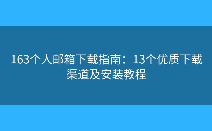 163個(gè)人郵箱下載指南：13個(gè)優(yōu)質(zhì)下載渠道及安裝教程