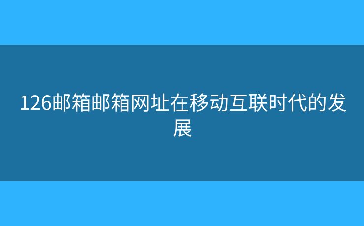 126郵箱郵箱網(wǎng)址在移動互聯(lián)時(shí)代的發(fā)展