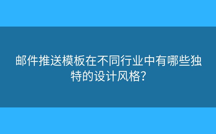 郵件推送模板在不同行業(yè)中有哪些獨(dú)特的設(shè)計(jì)風(fēng)格？