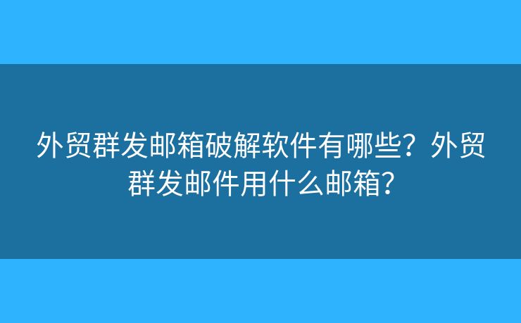 外貿(mào)群發(fā)郵箱破解軟件有哪些？外貿(mào)群發(fā)郵件用什么郵箱？