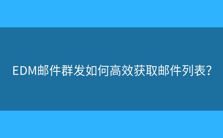 EDM郵件群發(fā)如何高效獲取郵件列表？