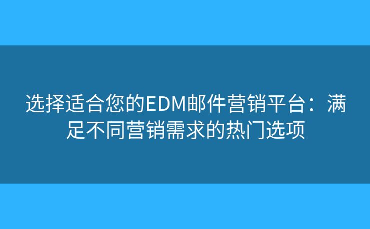 選擇適合您的EDM郵件營銷平臺：滿足不同營銷需求的熱門選項
