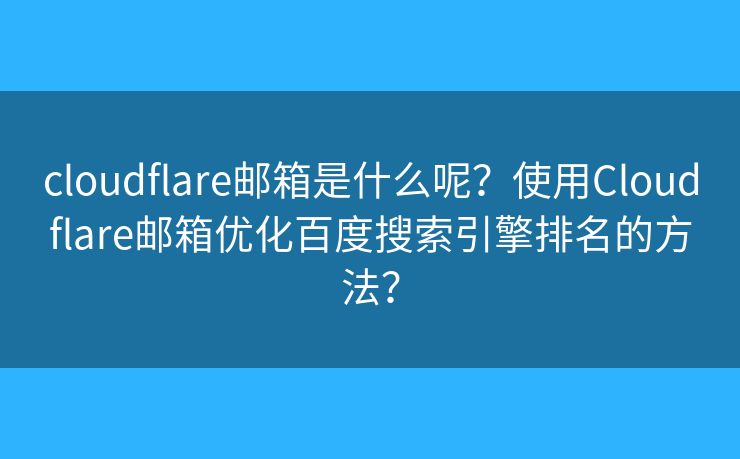 cloudflare郵箱是什么呢？使用Cloudflare郵箱優(yōu)化百度搜索引擎排名的方法？
