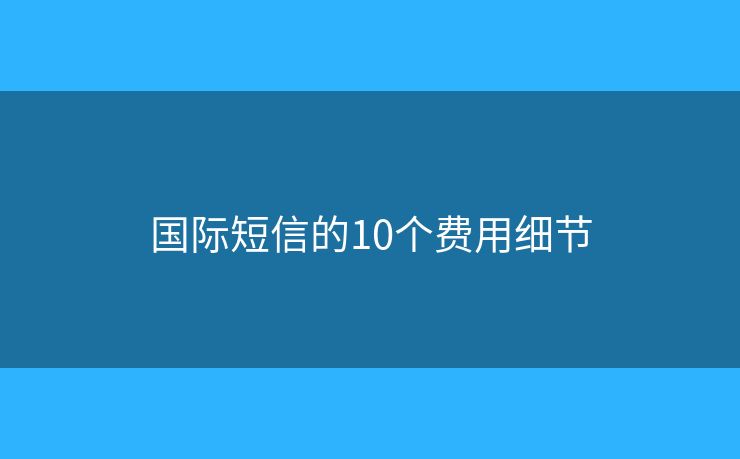 國際短信的10個費用細節(jié)