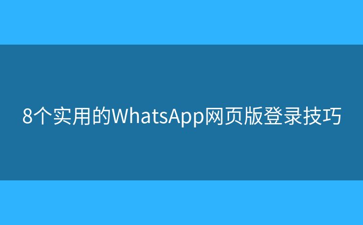 8個實用的WhatsApp網(wǎng)頁版登錄技巧