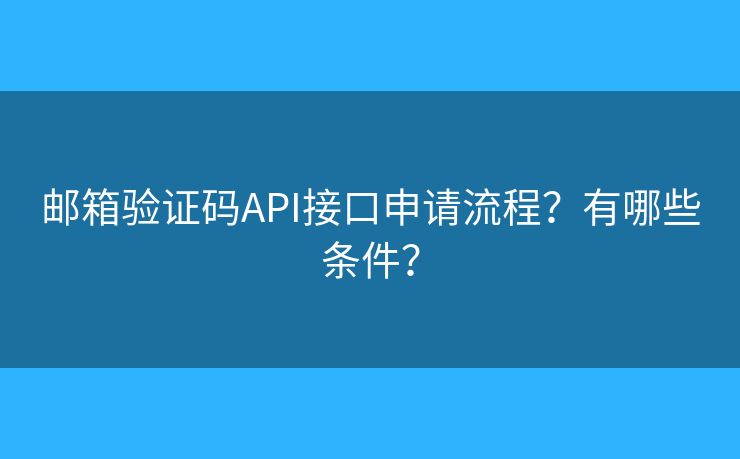 郵箱驗證碼API接口申請流程？有哪些條件？
