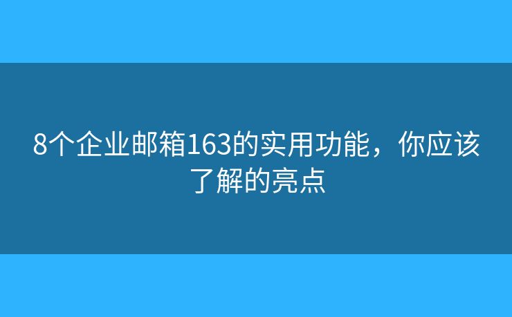 8個(gè)企業(yè)郵箱163的實(shí)用功能，你應(yīng)該了解的亮點(diǎn)